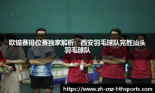 欧锦赛排位赛独家解析：西安羽毛球队完胜汕头羽毛球队