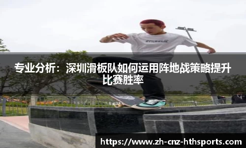 专业分析：深圳滑板队如何运用阵地战策略提升比赛胜率
